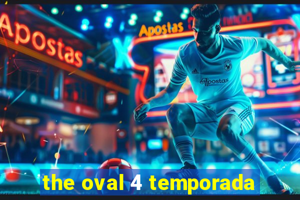 the oval 4 temporada